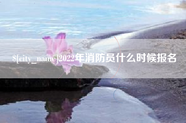 海安2022年消防员什么时候报名