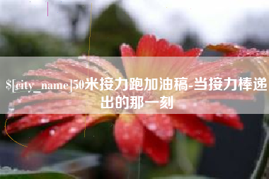 海安50米接力跑加油稿-当接力棒递出的那一刻