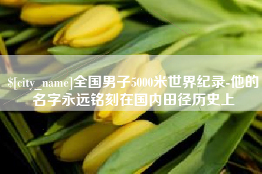 海安全国男子5000米世界纪录-他的名字永远铭刻在国内田径历史上