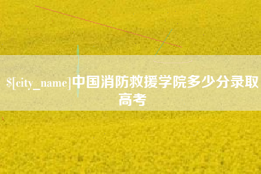 海安中国消防救援学院多少分录取高考