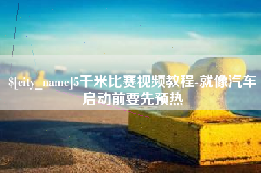 海安5千米比赛视频教程-就像汽车启动前要先预热