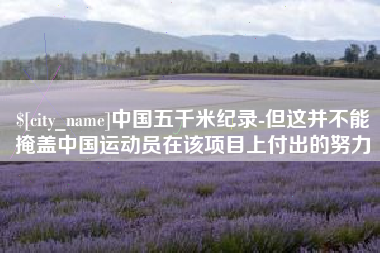 海安中国五千米纪录-但这并不能掩盖中国运动员在该项目上付出的努力
