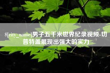 海安男子五千米世界纪录视频-切普特盖展现出强大的实力
