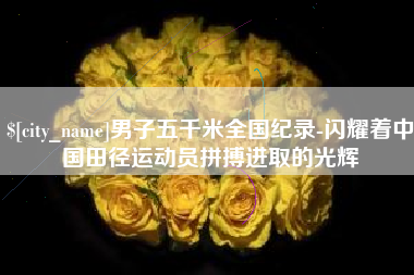 海安男子五千米全国纪录-闪耀着中国田径运动员拼搏进取的光辉