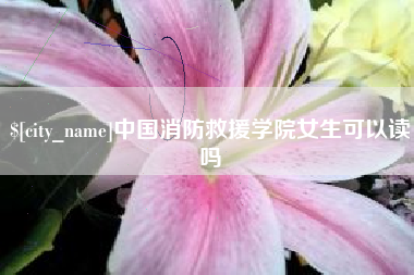海安中国消防救援学院女生可以读吗