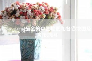 海安最全的中国地图和各省地图及各市地图