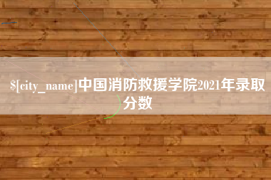 海安中国消防救援学院2021年录取分数