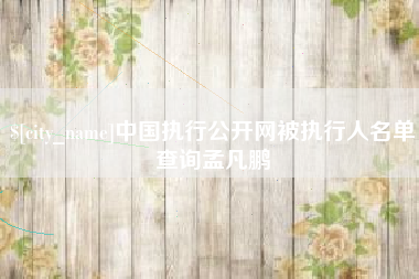 海安中国执行公开网被执行人名单查询孟凡鹏