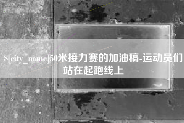 海安50米接力赛的加油稿-运动员们站在起跑线上