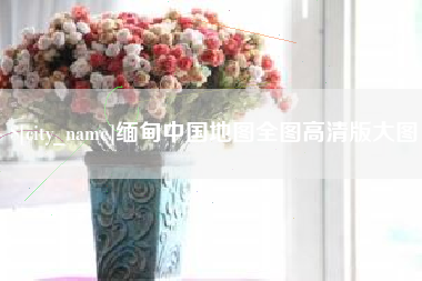 海安缅甸中国地图全图高清版大图