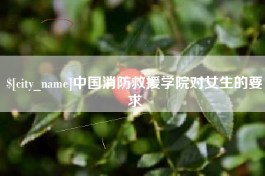 海安中国消防救援学院对女生的要求