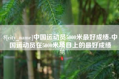海安中国运动员5000米最好成绩-中国运动员在5000米项目上的最好成绩
