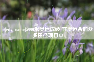 海安5000米奥运成绩-在奥运会的众多田径项目中