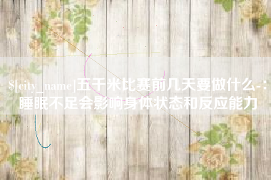 海安五千米比赛前几天要做什么-：睡眠不足会影响身体状态和反应能力