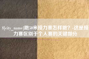 海安跑50米接力赛怎样跑？-这是接力赛区别于个人赛的关键部分