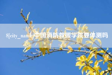 海安中国消防救援学院要体测吗