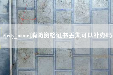 海安消防资格证书丢失可以补办吗