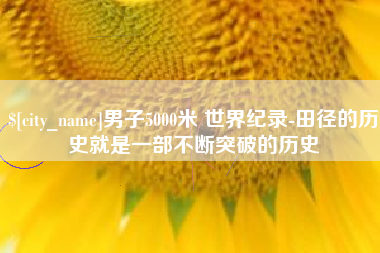 海安男子5000米 世界纪录-田径的历史就是一部不断突破的历史