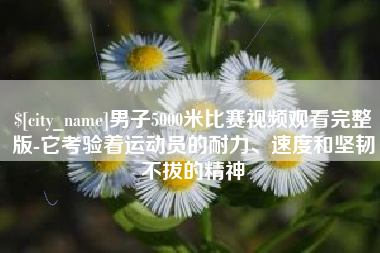 海安男子5000米比赛视频观看完整版-它考验着运动员的耐力、速度和坚韧不拔的精神