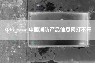 海安中国消防产品信息网打不开
