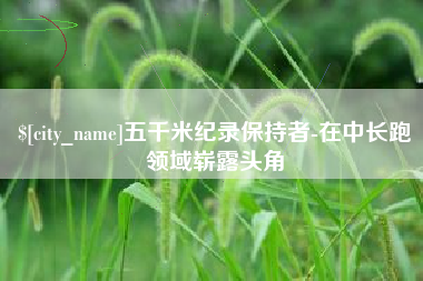 海安五千米纪录保持者-在中长跑领域崭露头角