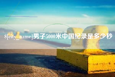 海安男子5000米中国纪录是多少秒