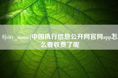 海安中国执行信息公开网官网app怎么要收费了呢