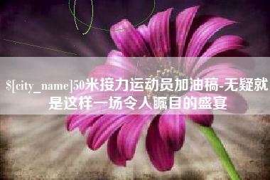 海安50米接力运动员加油稿-无疑就是这样一场令人瞩目的盛宴
