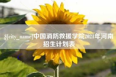 海安中国消防救援学院2021年河南招生计划表