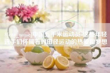 海安中国五千米运动员-这些年轻选手们怀揣着对田径运动的热爱和梦想