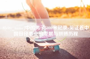 海安中国男子5000米记录-见证着中国田径事业的发展与拼搏历程