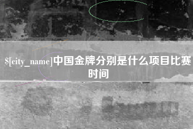 海安中国金牌分别是什么项目比赛时间