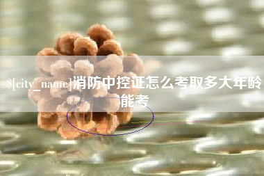 海安消防中控证怎么考取多大年龄能考